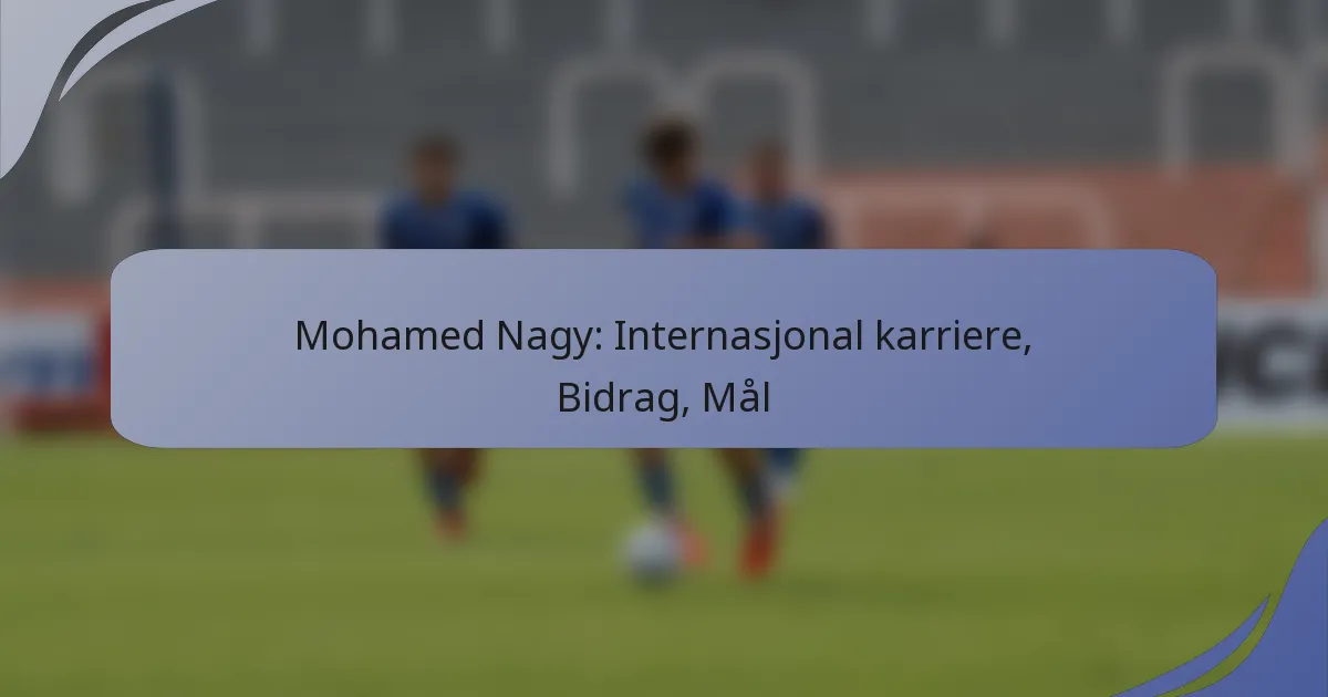 Mohamed Nagy: Internasjonal karriere, Bidrag, Mål