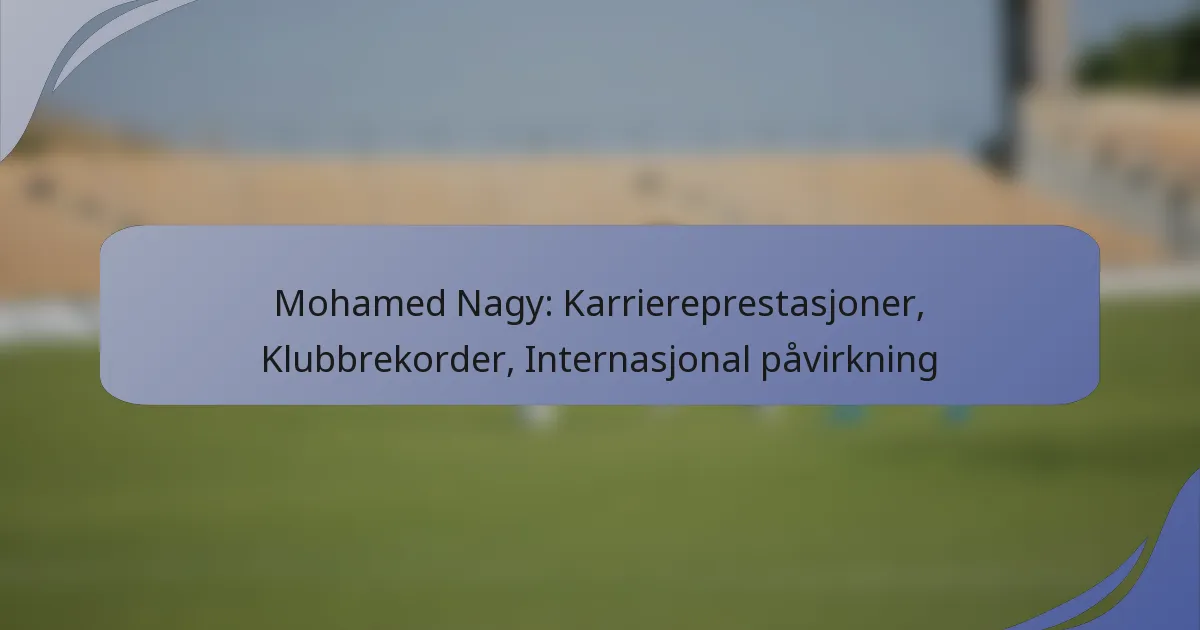 Mohamed Nagy: Karriereprestasjoner, Klubbrekorder, Internasjonal påvirkning