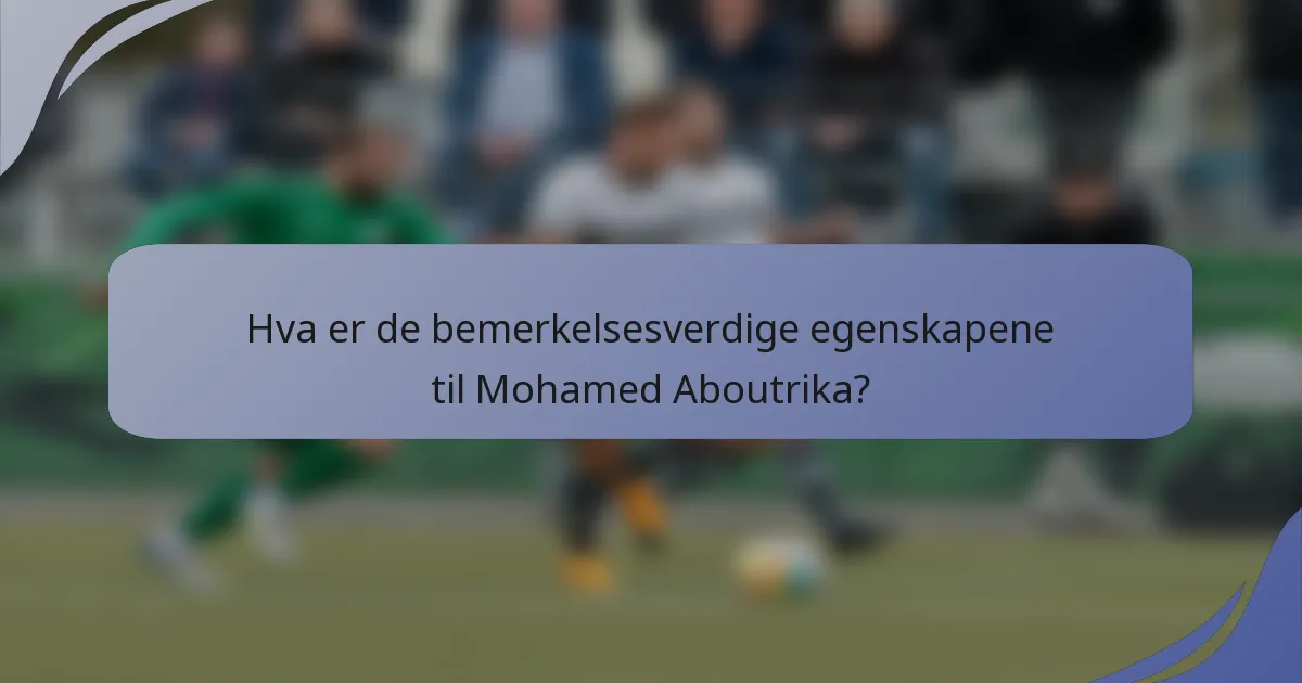 Hva er de bemerkelsesverdige egenskapene til Mohamed Aboutrika?