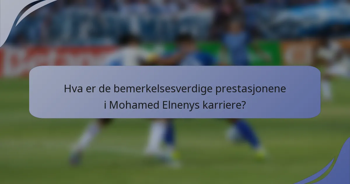 Hva er de bemerkelsesverdige prestasjonene i Mohamed Elnenys karriere?