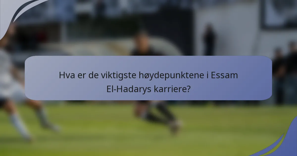Hva er de viktigste høydepunktene i Essam El-Hadarys karriere?