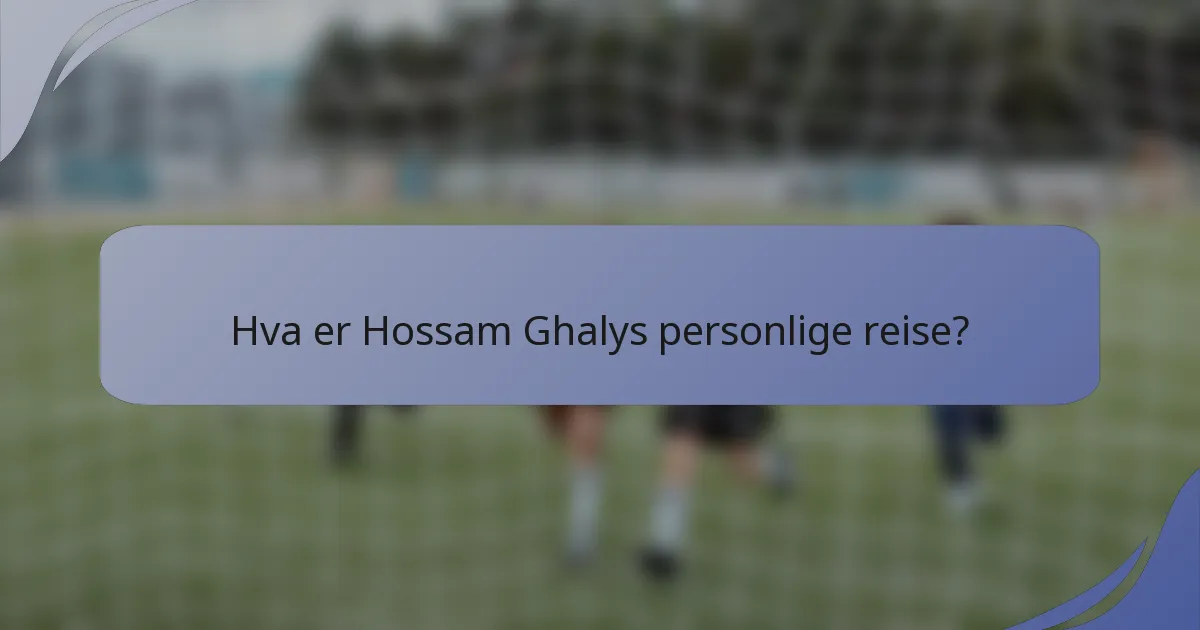 Hva er Hossam Ghalys personlige reise?