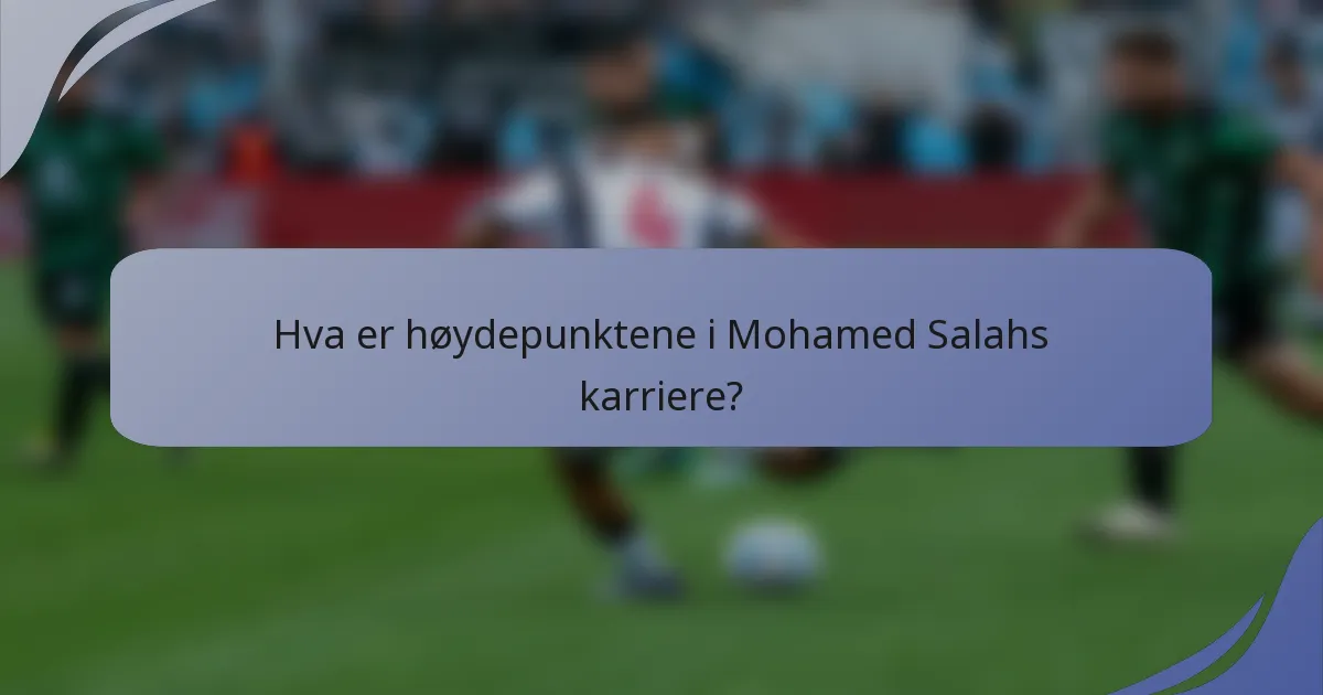 Hva er høydepunktene i Mohamed Salahs karriere?