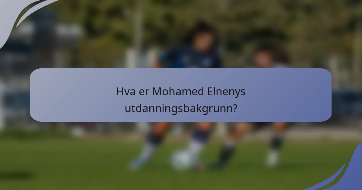Hva er Mohamed Elnenys utdanningsbakgrunn?