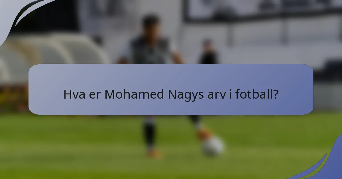 Hva er Mohamed Nagys arv i fotball?