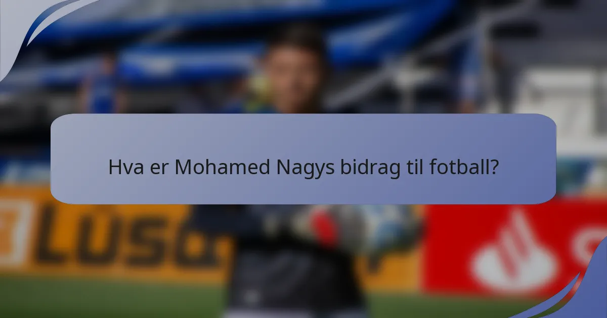 Hva er Mohamed Nagys bidrag til fotball?