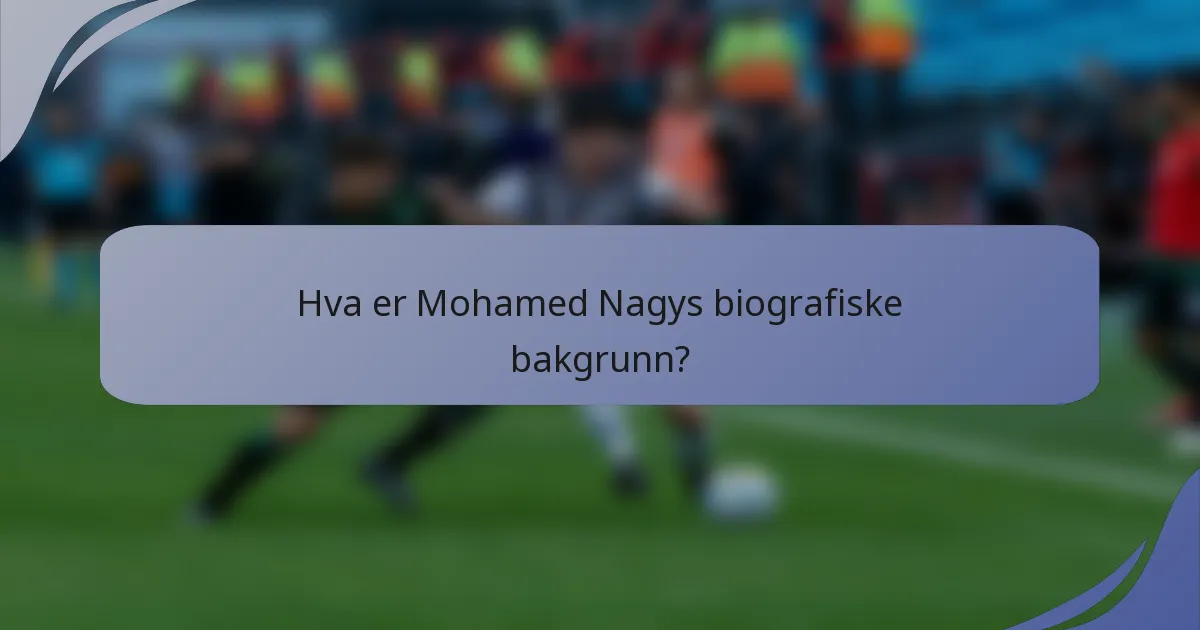 Hva er Mohamed Nagys biografiske bakgrunn?