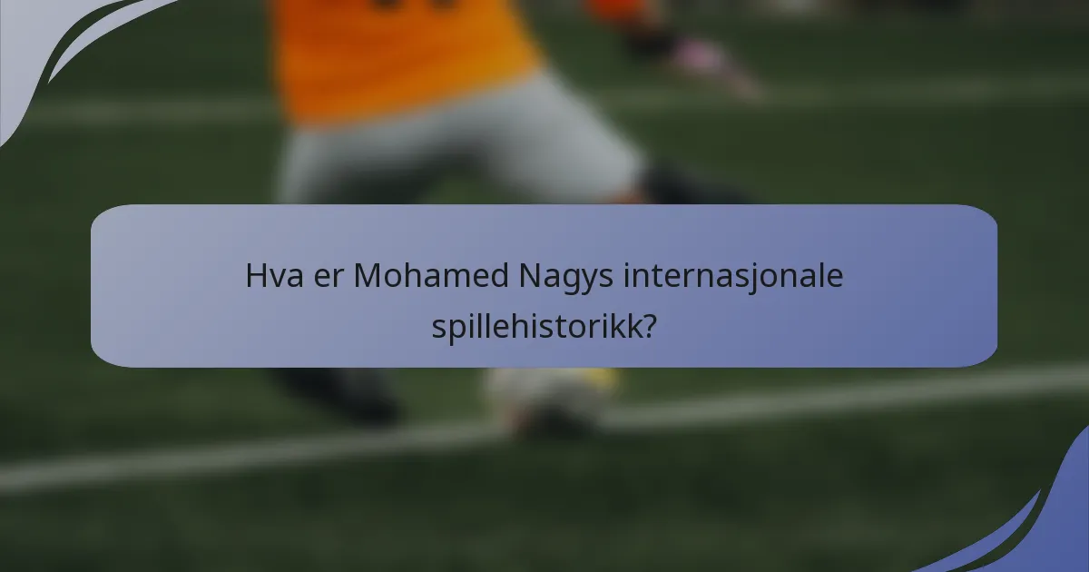 Hva er Mohamed Nagys internasjonale spillehistorikk?