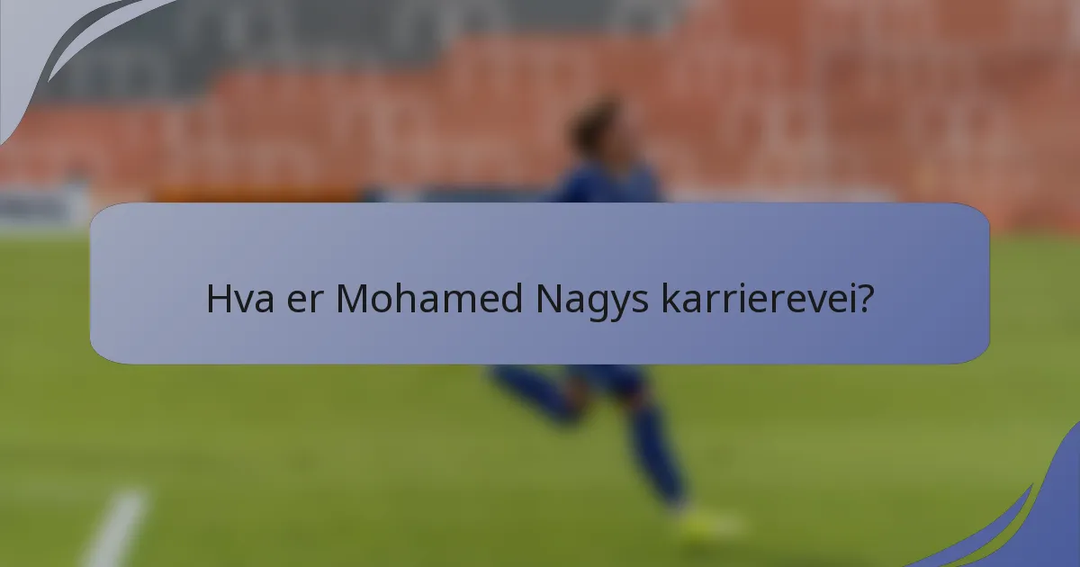 Hva er Mohamed Nagys karrierevei?
