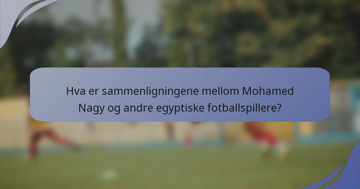 Hva er sammenligningene mellom Mohamed Nagy og andre egyptiske fotballspillere?