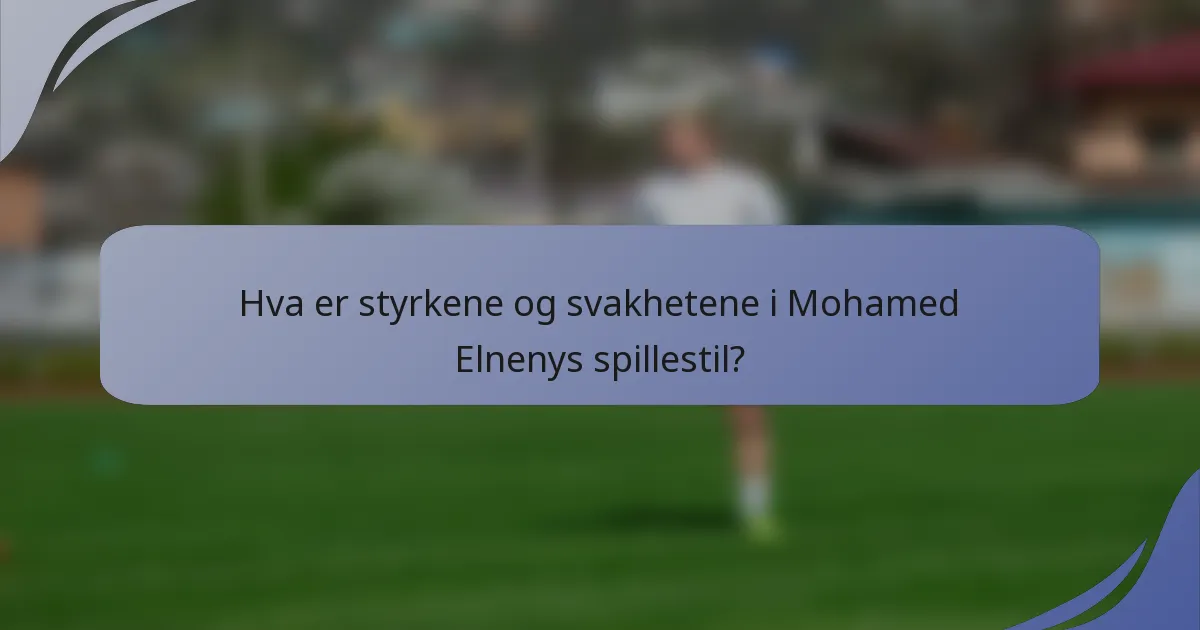 Hva er styrkene og svakhetene i Mohamed Elnenys spillestil?