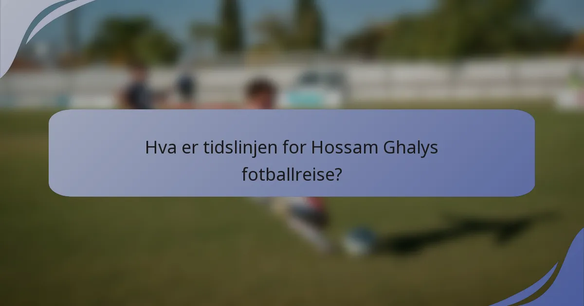 Hva er tidslinjen for Hossam Ghalys fotballreise?