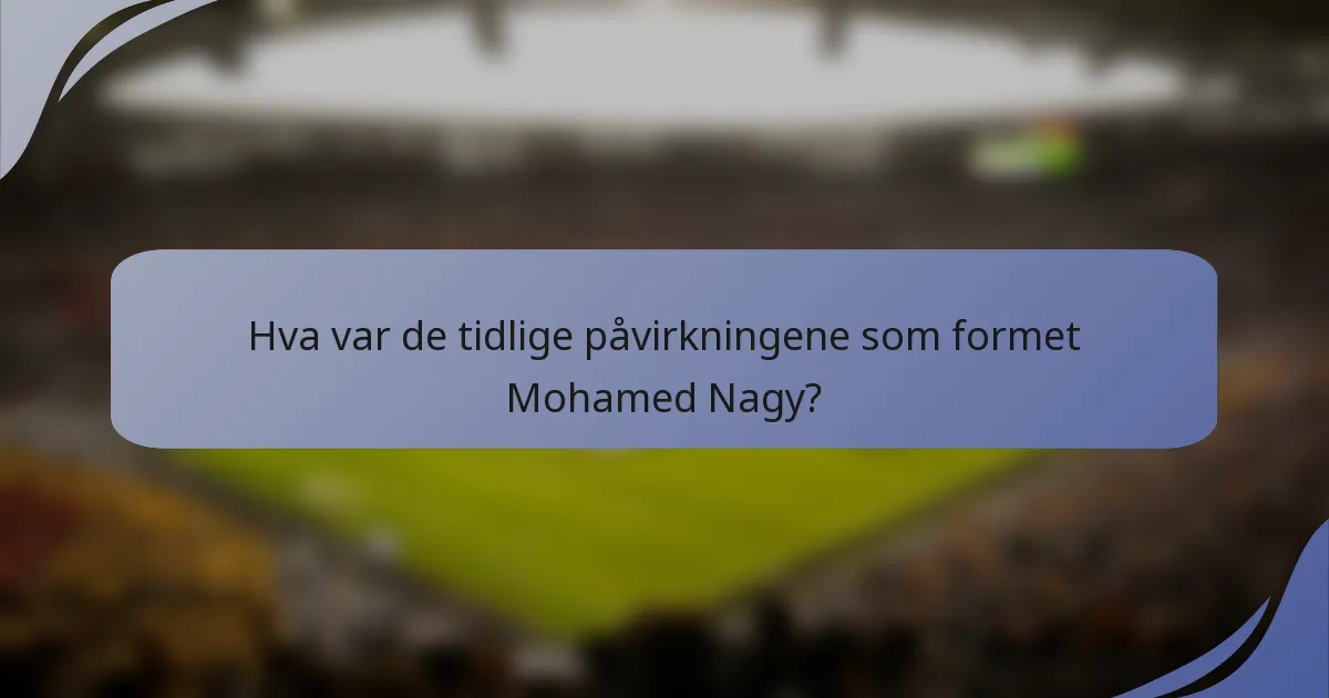 Hva var de tidlige påvirkningene som formet Mohamed Nagy?