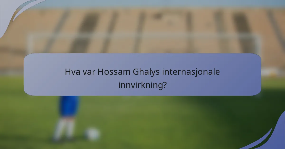 Hva var Hossam Ghalys internasjonale innvirkning?