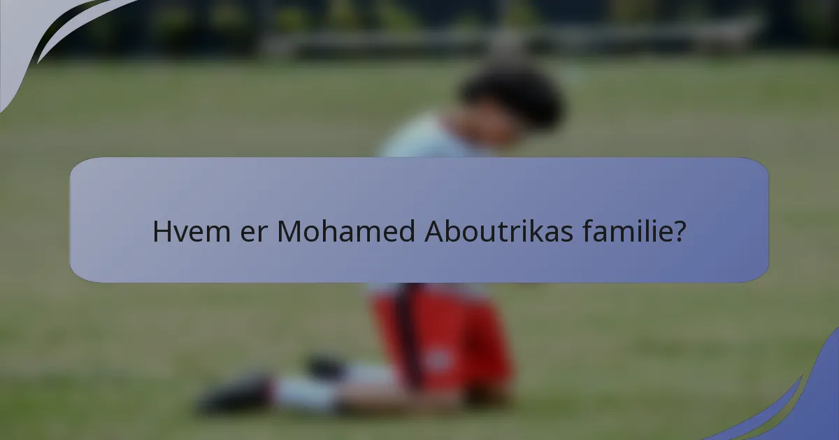 Hvem er Mohamed Aboutrikas familie?