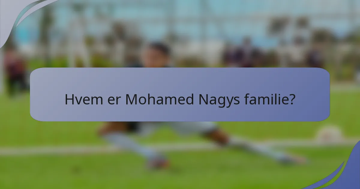Hvem er Mohamed Nagys familie?