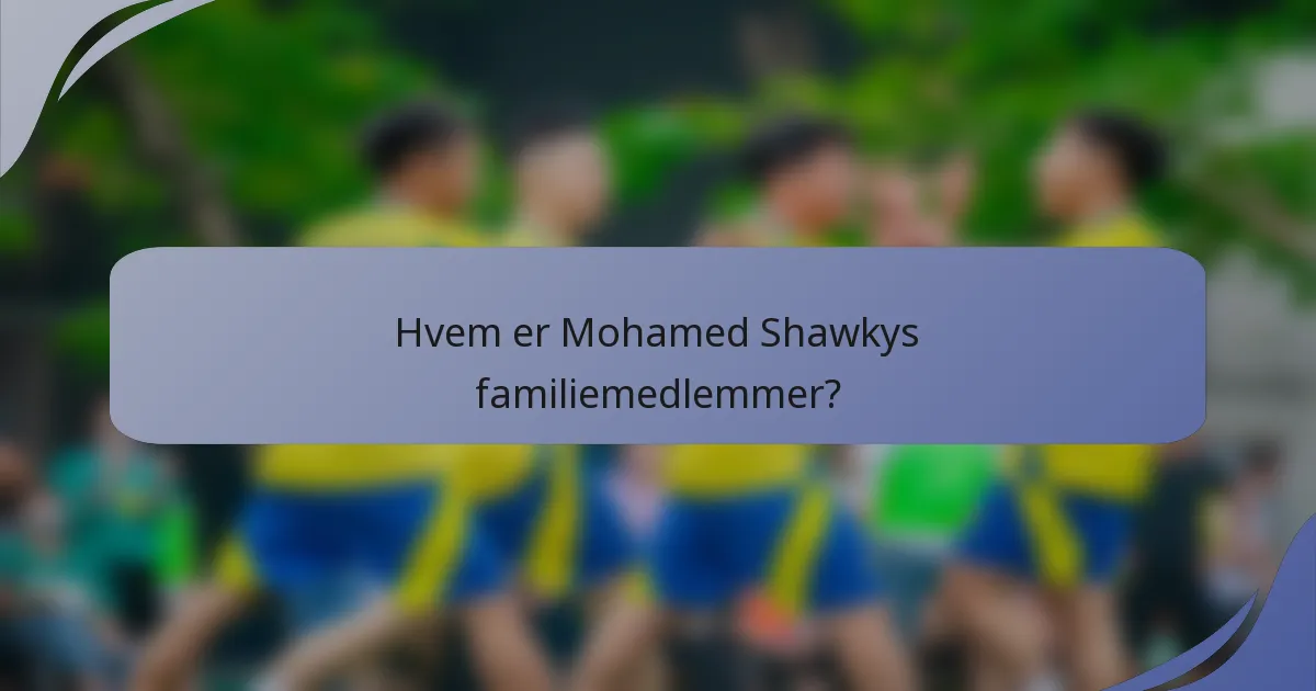 Hvem er Mohamed Shawkys familiemedlemmer?