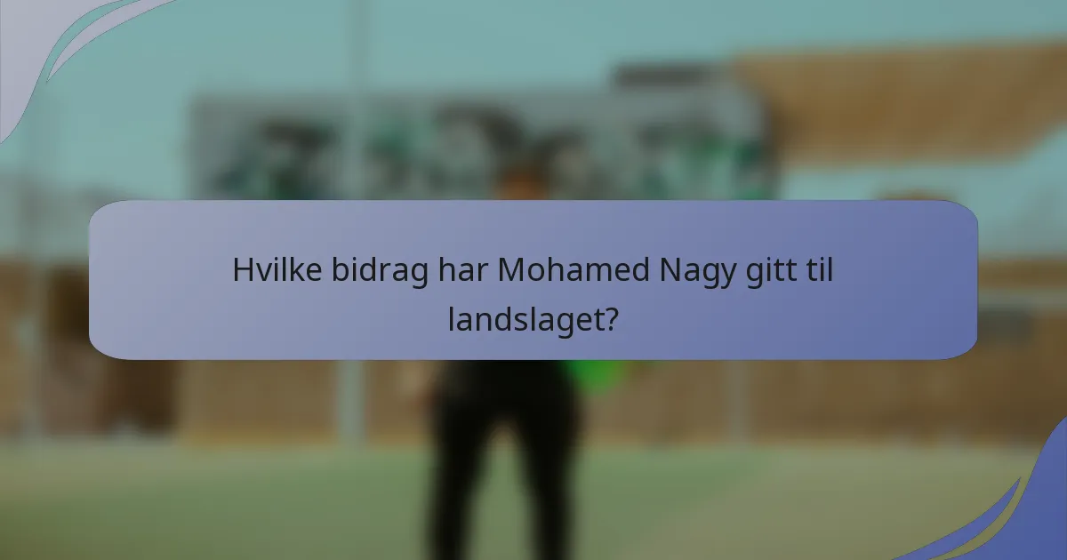 Hvilke bidrag har Mohamed Nagy gitt til landslaget?