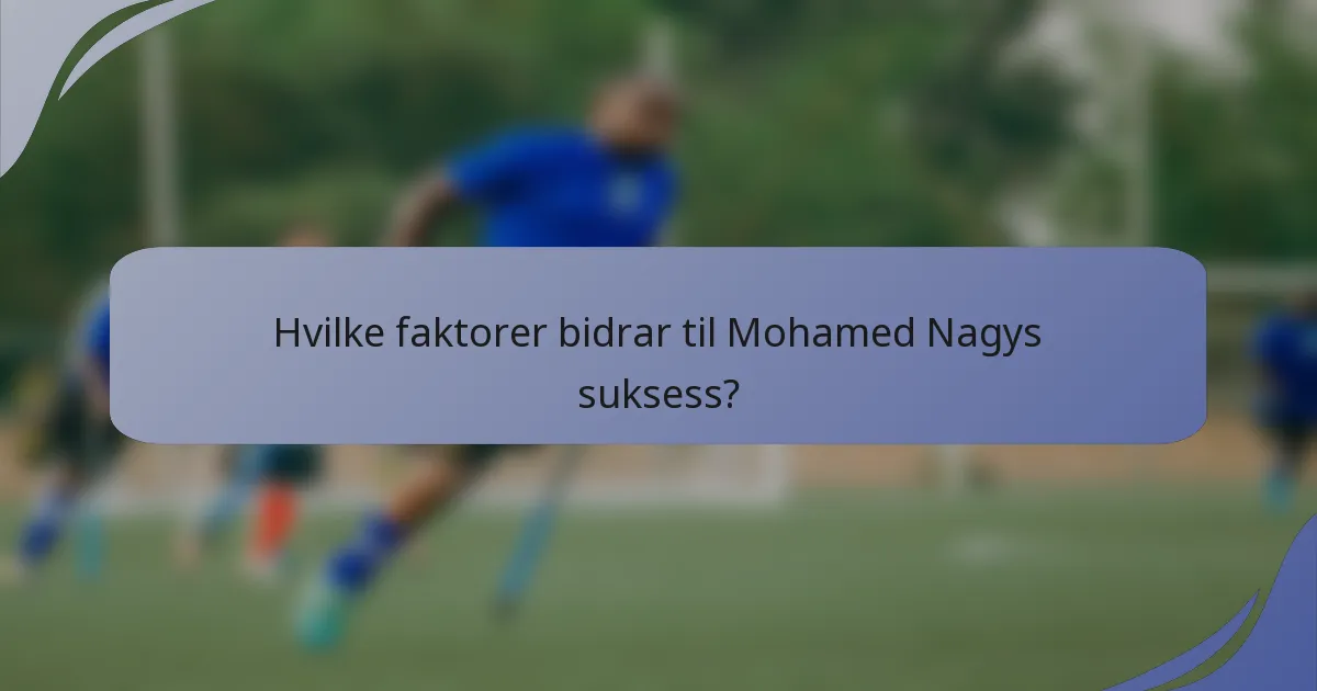 Hvilke faktorer bidrar til Mohamed Nagys suksess?