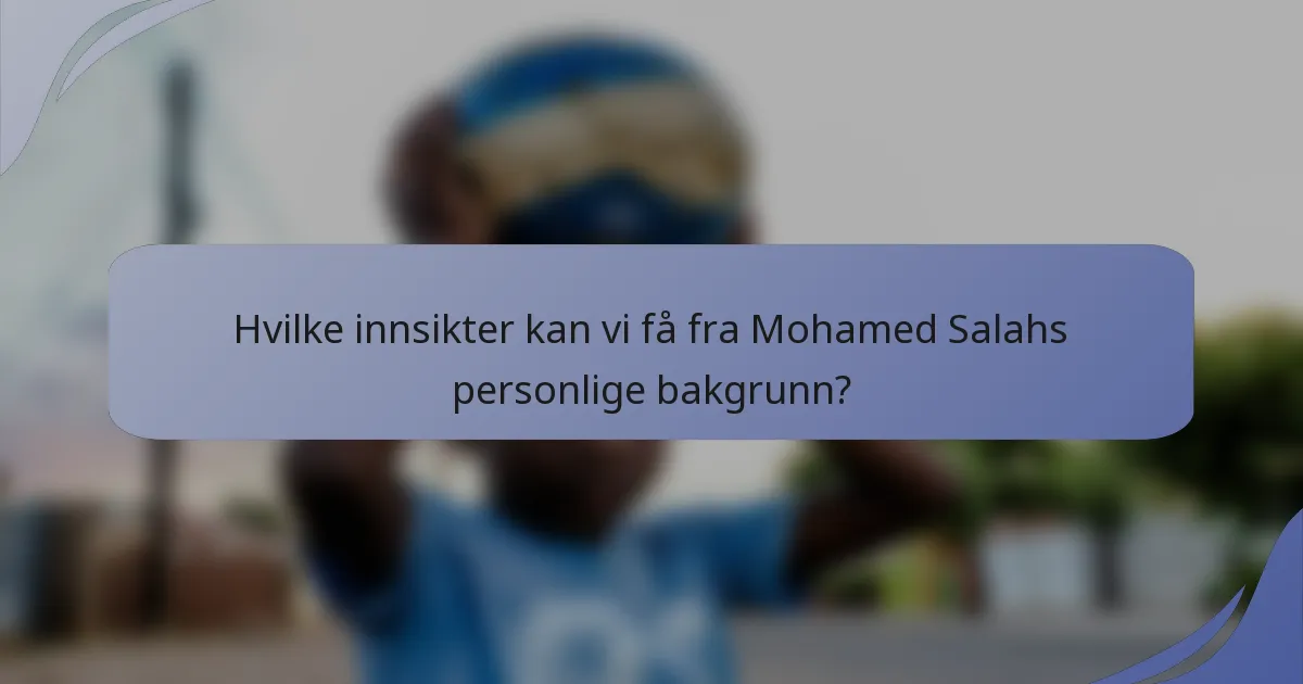 Hvilke innsikter kan vi få fra Mohamed Salahs personlige bakgrunn?