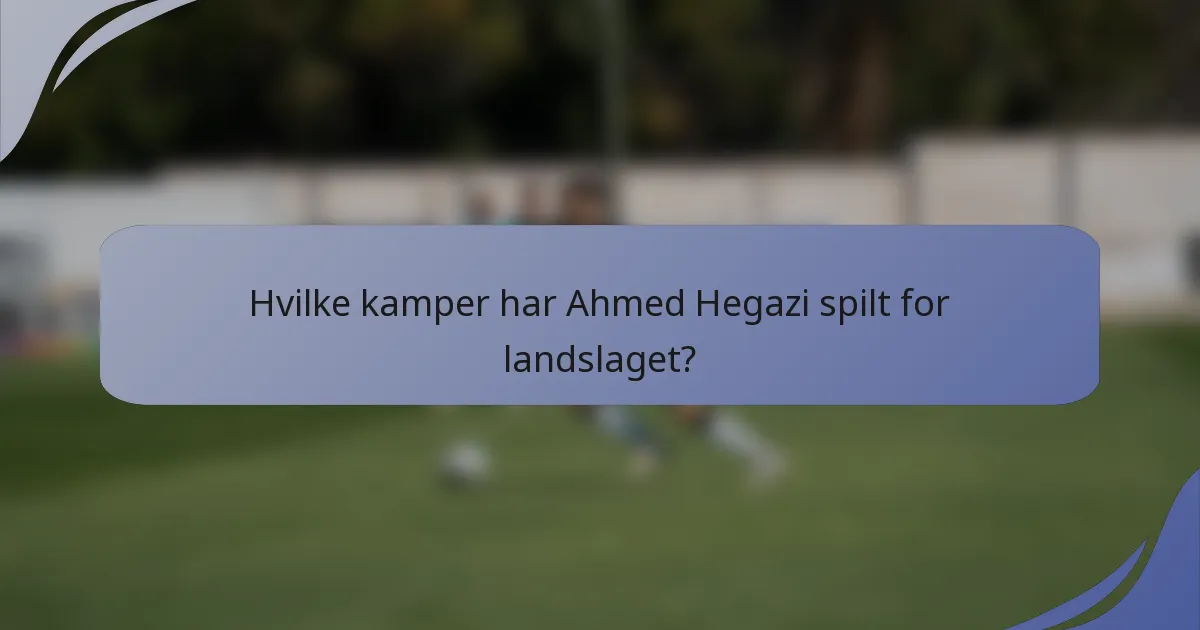 Hvilke kamper har Ahmed Hegazi spilt for landslaget?