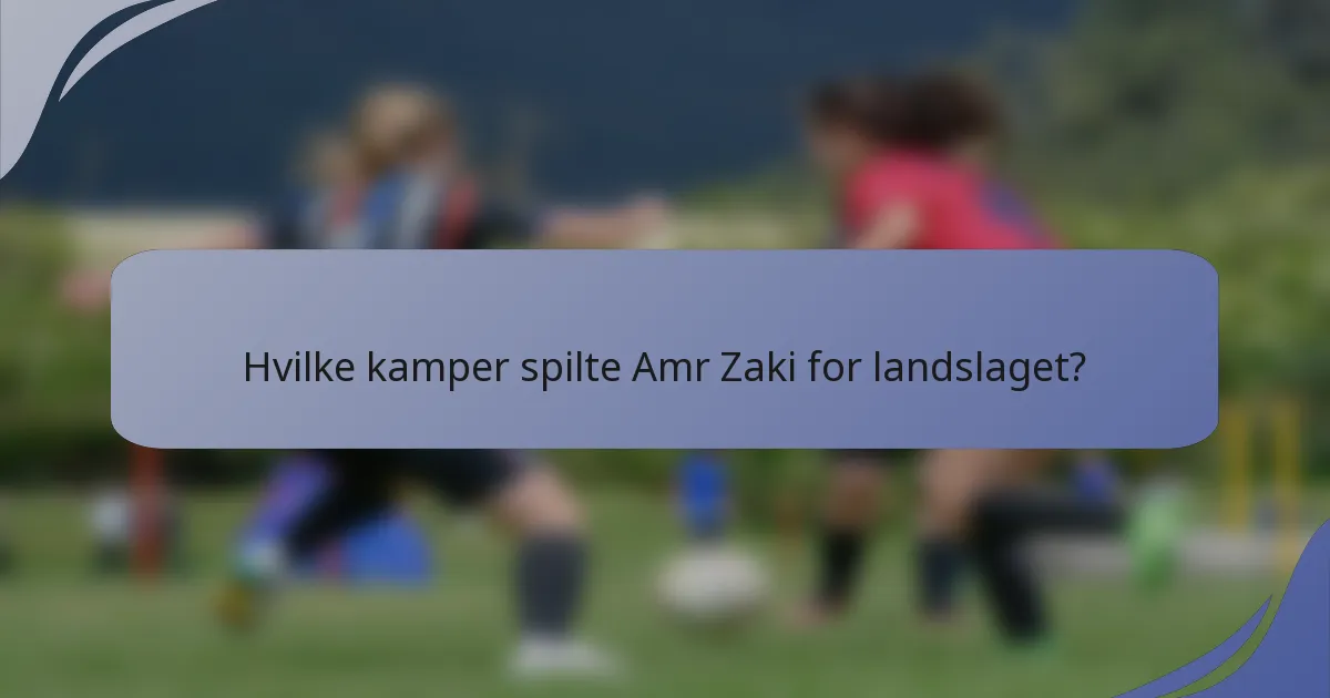 Hvilke kamper spilte Amr Zaki for landslaget?