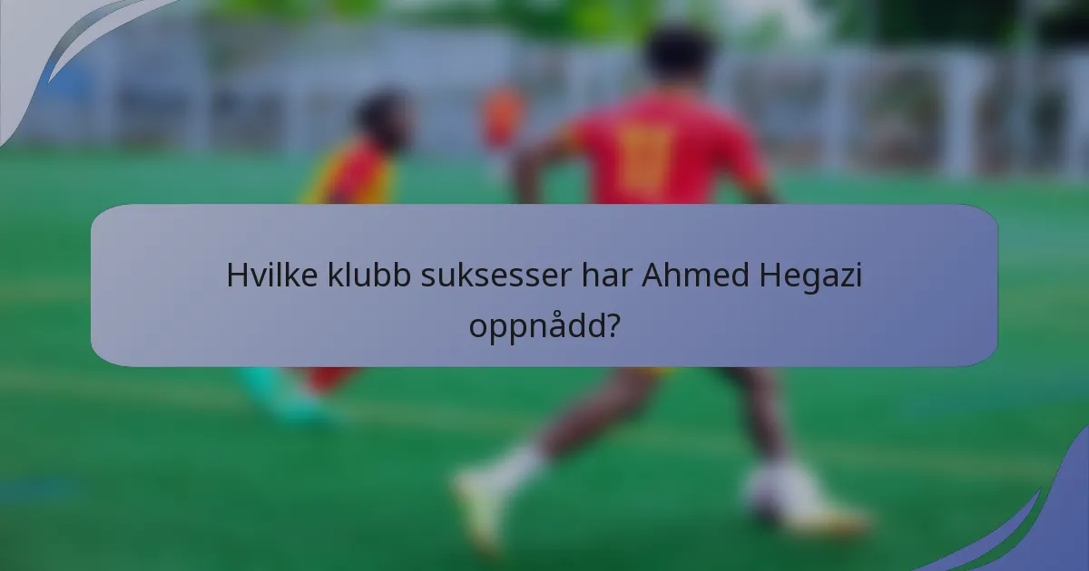 Hvilke klubb suksesser har Ahmed Hegazi oppnådd?
