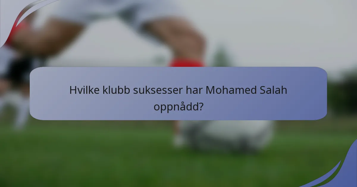 Hvilke klubb suksesser har Mohamed Salah oppnådd?