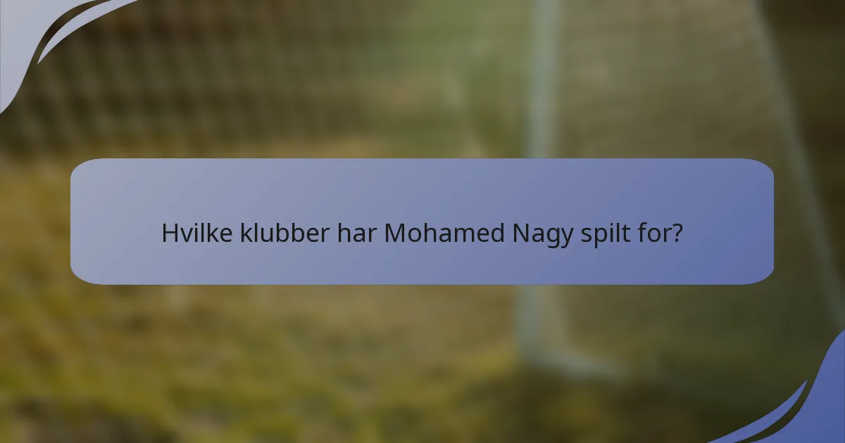 Hvilke klubber har Mohamed Nagy spilt for?