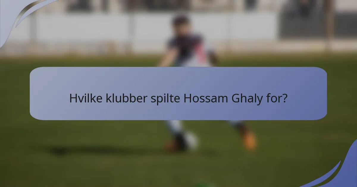 Hvilke klubber spilte Hossam Ghaly for?