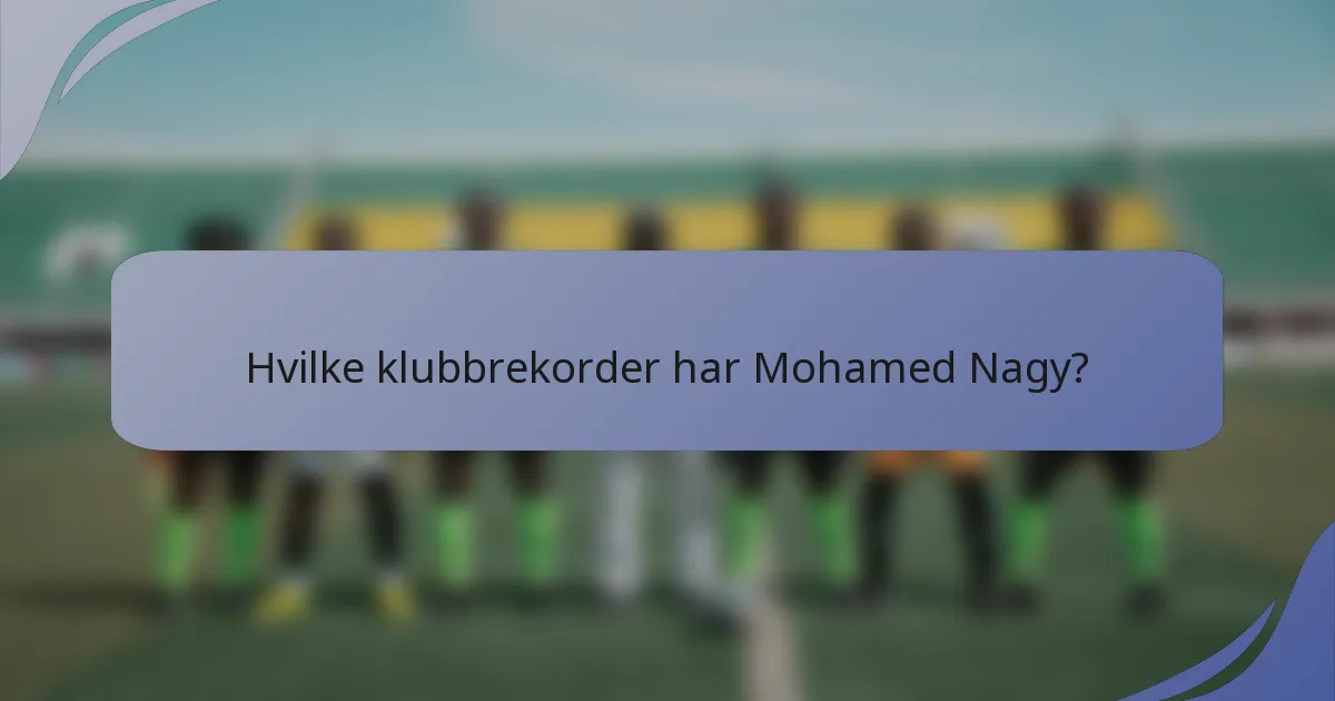 Hvilke klubbrekorder har Mohamed Nagy?