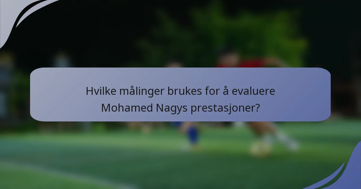 Hvilke målinger brukes for å evaluere Mohamed Nagys prestasjoner?