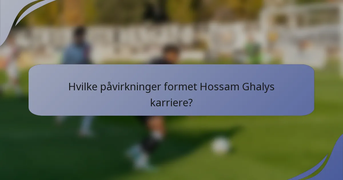 Hvilke påvirkninger formet Hossam Ghalys karriere?