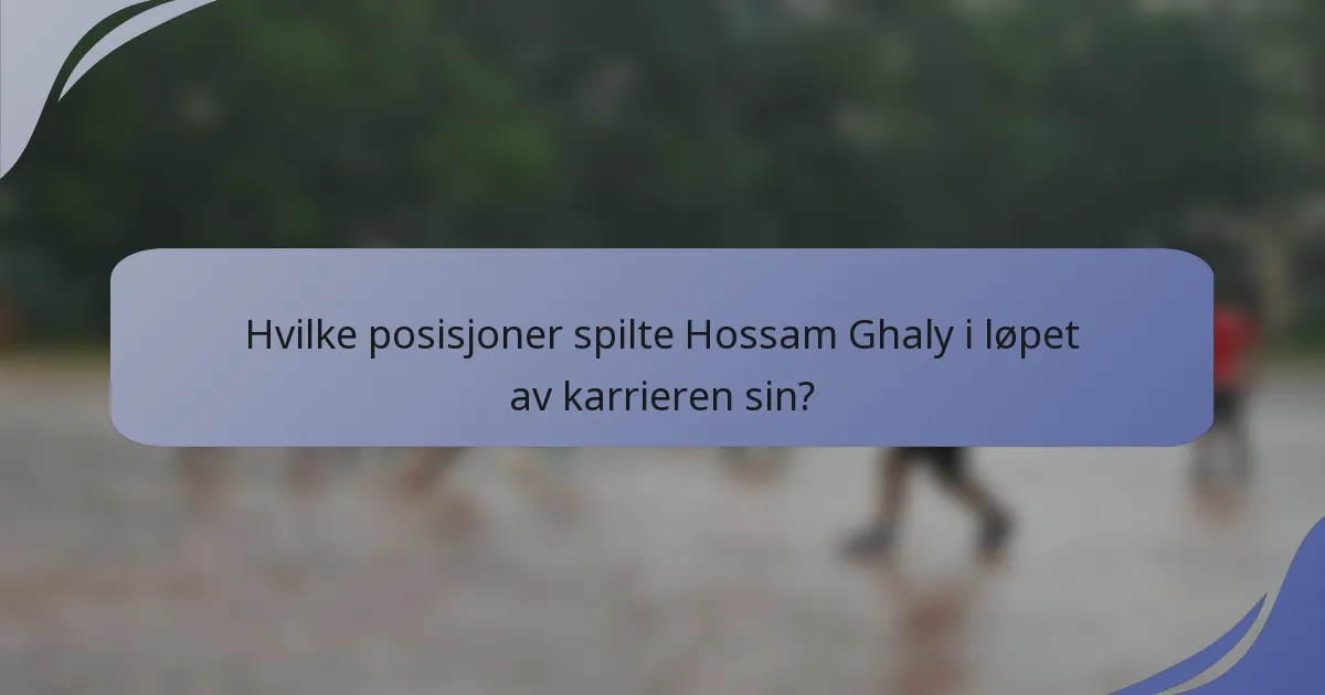 Hvilke posisjoner spilte Hossam Ghaly i løpet av karrieren sin?