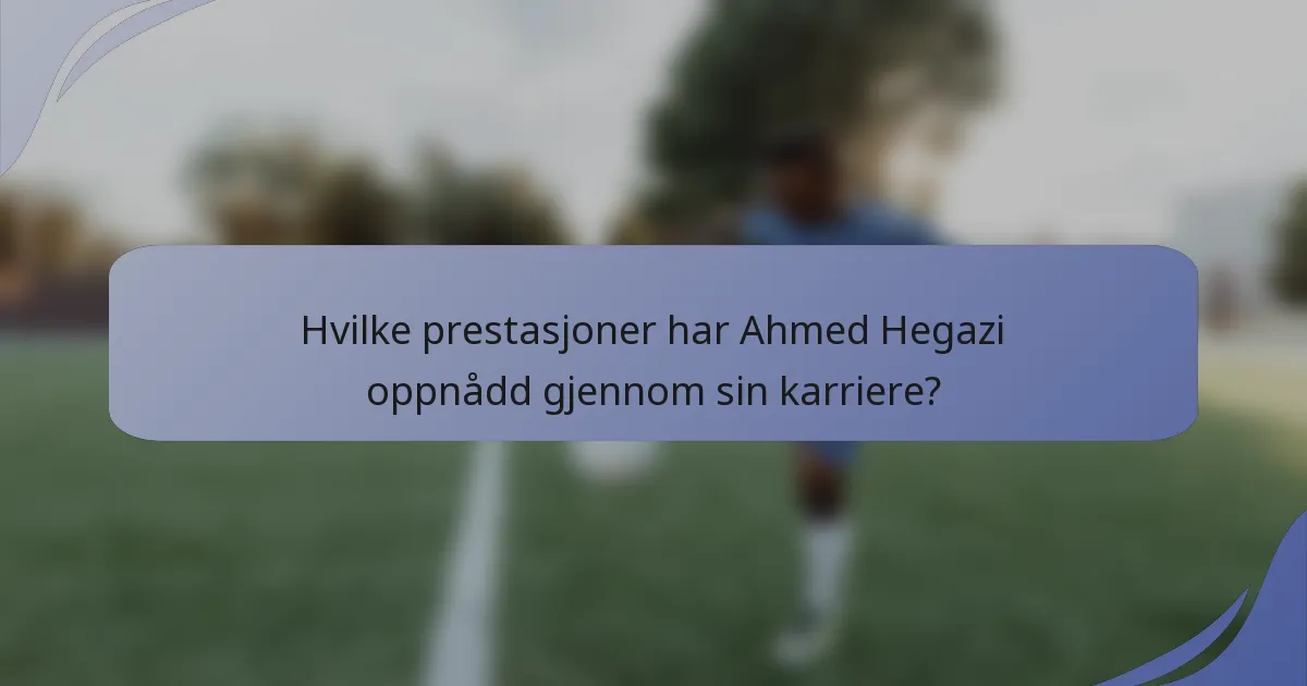 Hvilke prestasjoner har Ahmed Hegazi oppnådd gjennom sin karriere?