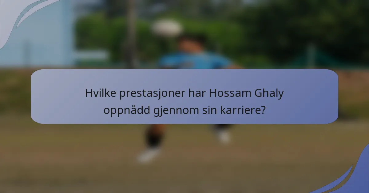 Hvilke prestasjoner har Hossam Ghaly oppnådd gjennom sin karriere?