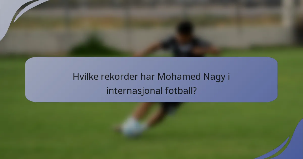 Hvilke rekorder har Mohamed Nagy i internasjonal fotball?