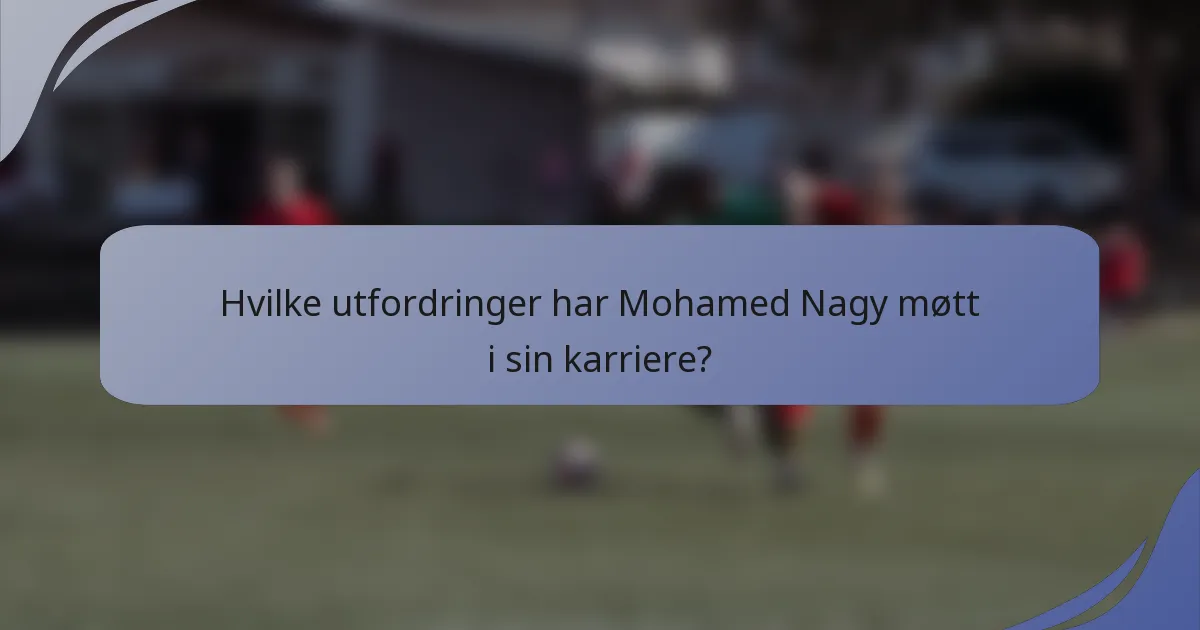 Hvilke utfordringer har Mohamed Nagy møtt i sin karriere?