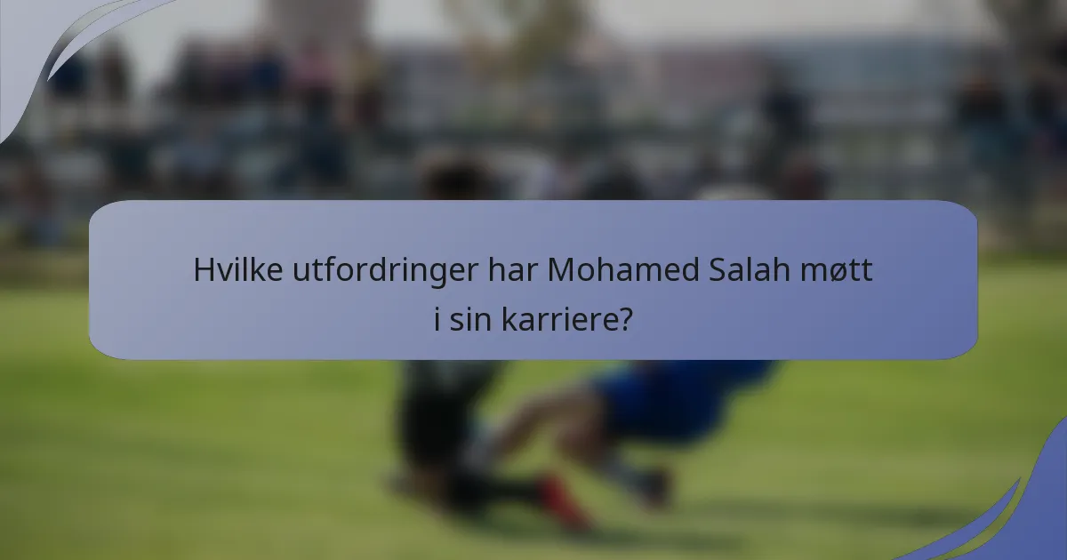 Hvilke utfordringer har Mohamed Salah møtt i sin karriere?