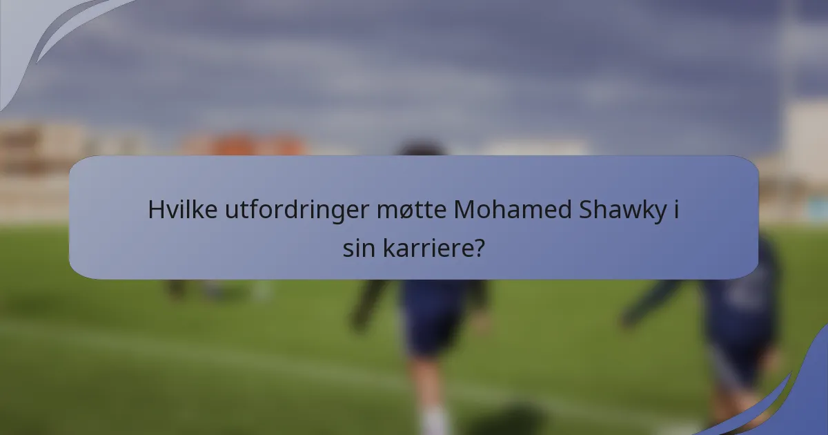 Hvilke utfordringer møtte Mohamed Shawky i sin karriere?