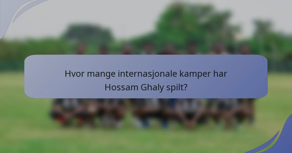 Hvor mange internasjonale kamper har Hossam Ghaly spilt?