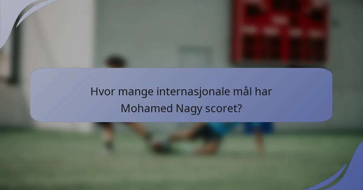 Hvor mange internasjonale mål har Mohamed Nagy scoret?