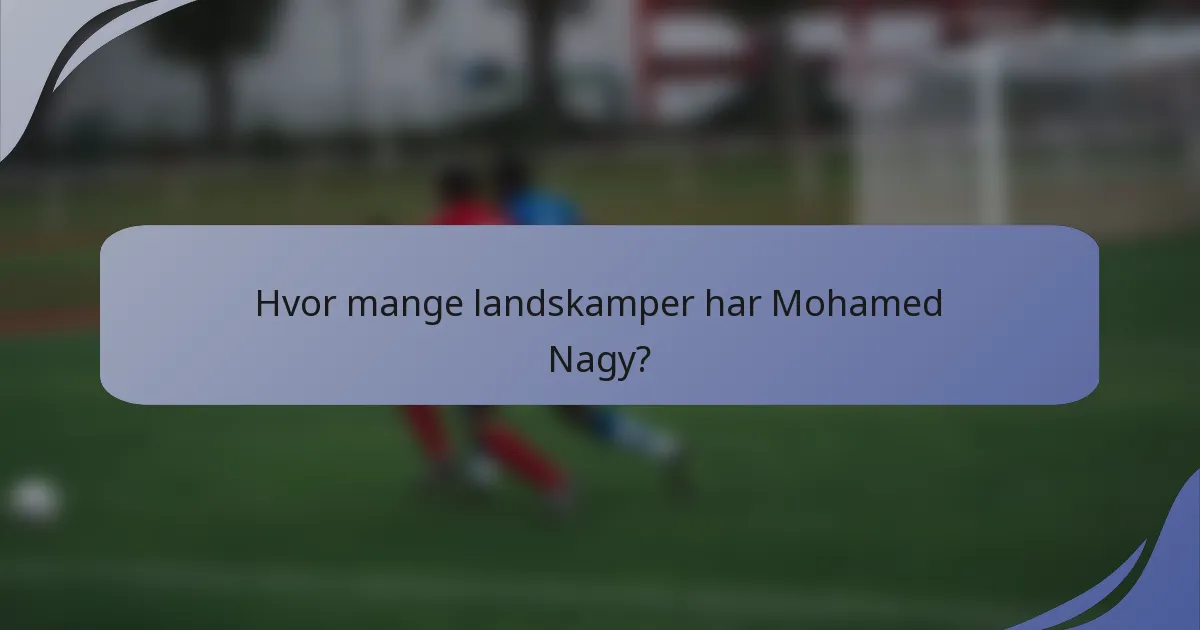 Hvor mange landskamper har Mohamed Nagy?