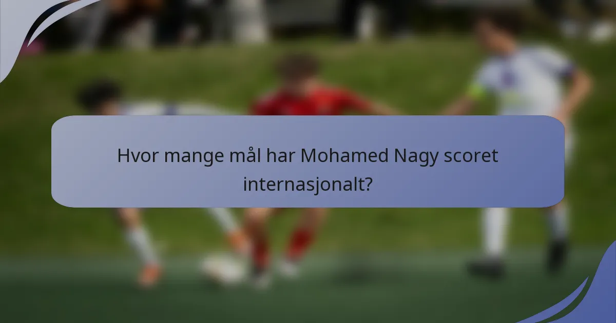 Hvor mange mål har Mohamed Nagy scoret internasjonalt?