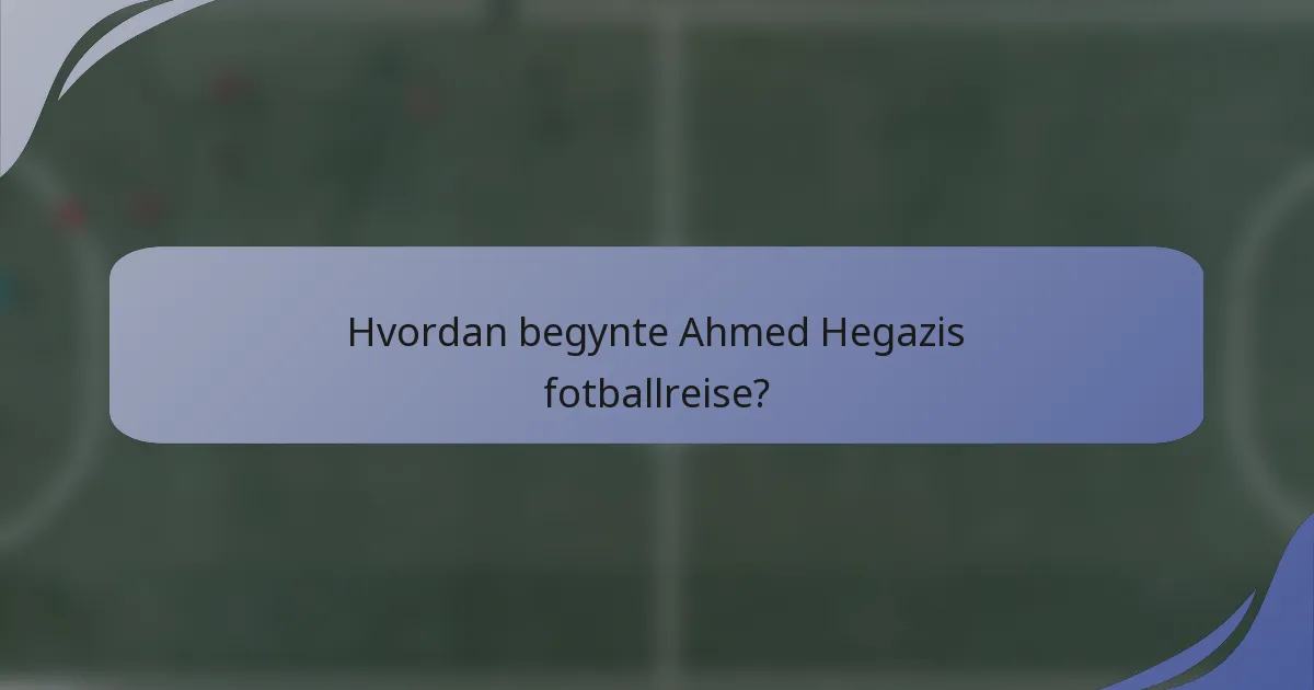 Hvordan begynte Ahmed Hegazis fotballreise?
