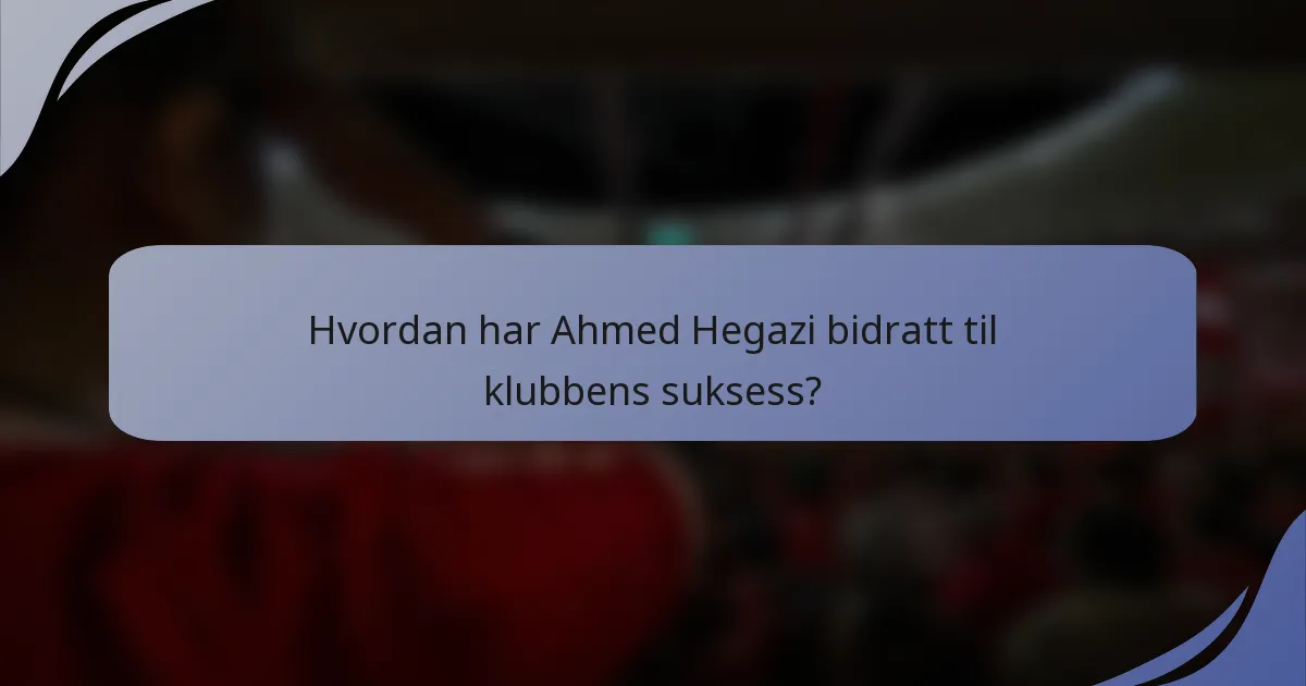 Hvordan har Ahmed Hegazi bidratt til klubbens suksess?