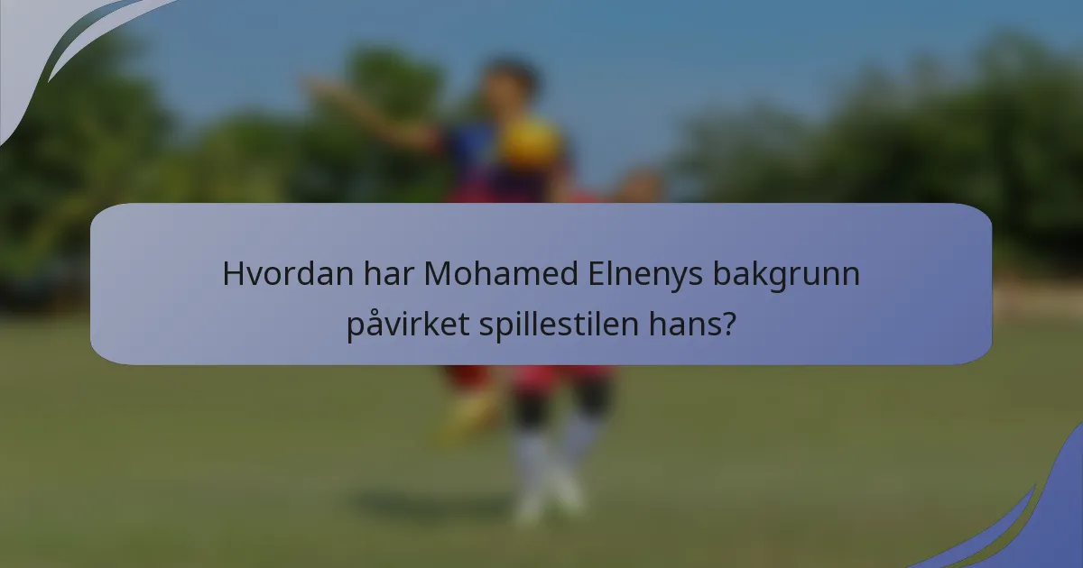 Hvordan har Mohamed Elnenys bakgrunn påvirket spillestilen hans?