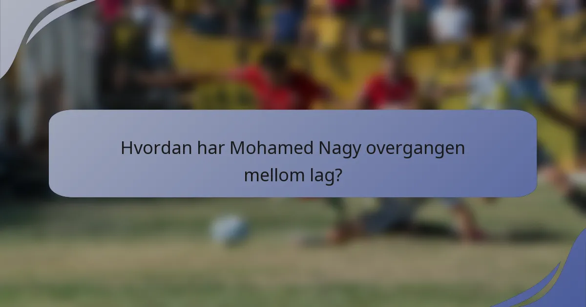 Hvordan har Mohamed Nagy overgangen mellom lag?