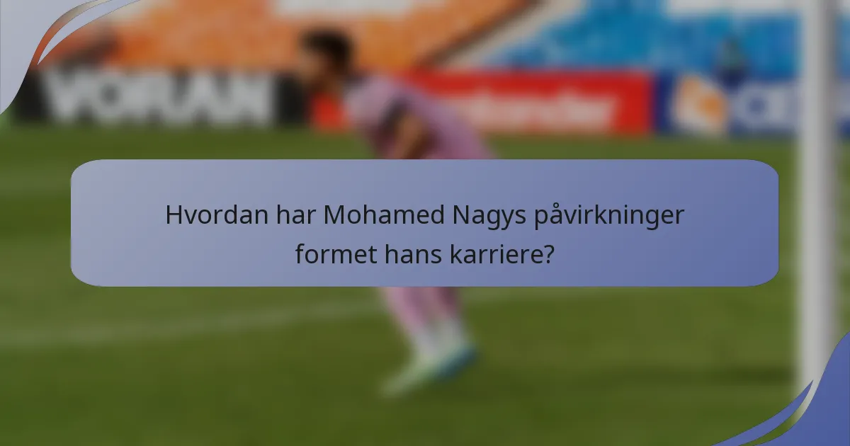 Hvordan har Mohamed Nagys påvirkninger formet hans karriere?