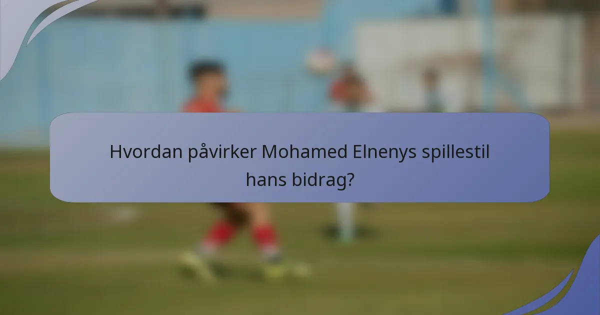 Hvordan påvirker Mohamed Elnenys spillestil hans bidrag?